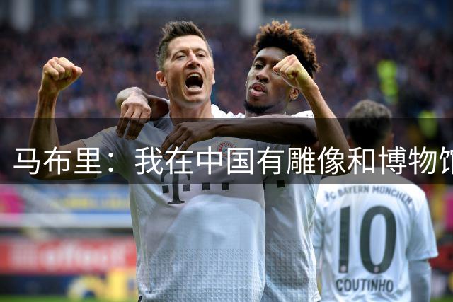 马布里：我在中国有雕像&博物馆&绿卡 再多的钱也无法让我回NBA